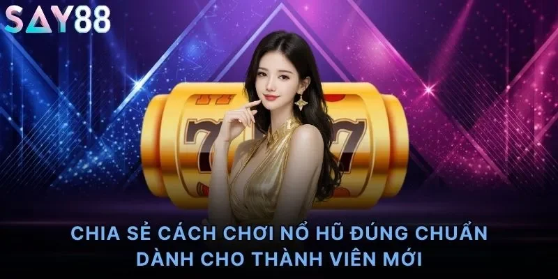 Chia sẻ cách chơi nổ hũ đúng chuẩn dành cho thành viên mới