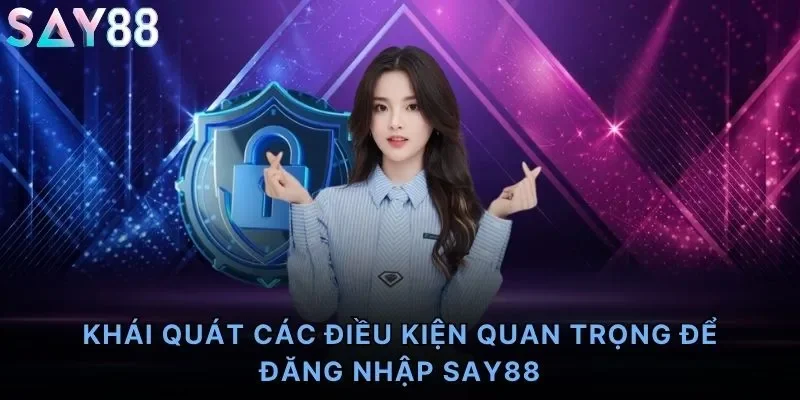 Khái quát các điều kiện quan trọng để đăng nhập Say88