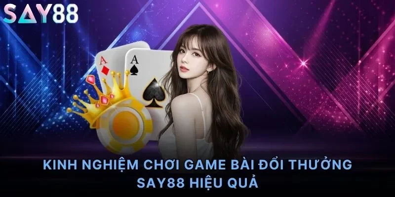 Kinh Nghiệm Chơi Game Bài Đổi Thưởng Say88