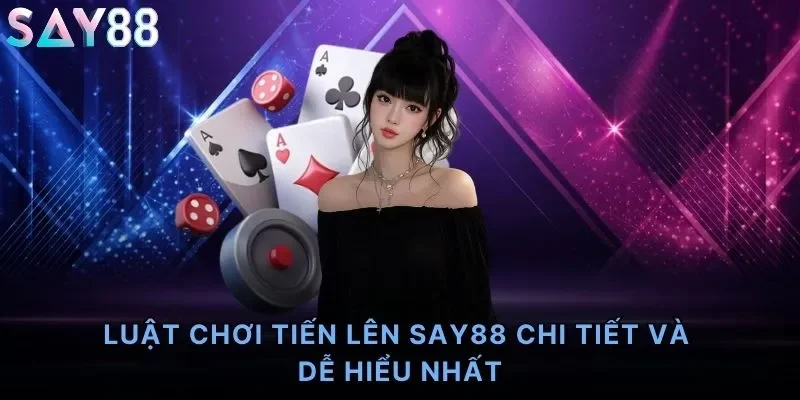 Luật Chơi Tiến Lên Say88