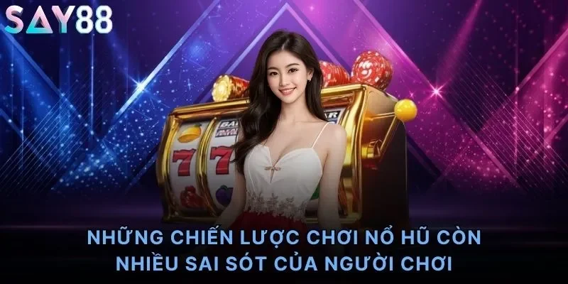 Những chiến lược chơi nổ hũ còn nhiều sai sót của người chơi